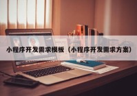 小程序开发需求模板（小程序开发需求方案）