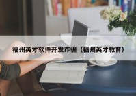 福州英才软件开发诈骗（福州英才教育）