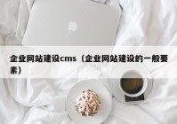 企业网站建设cms（企业网站建设的一般要素）