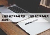 软件开发公司办理资质（软件开发公司办理资质流程）