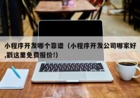 小程序开发哪个靠谱（小程序开发公司哪家好,戳这里免费报价!）