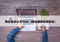 网站建设论文5000（网站建设论文题目）