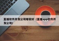 直播软件开发公司哪家好（直播app软件开发公司）