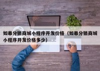 如皋分销商城小程序开发价格（如皋分销商城小程序开发价格多少）