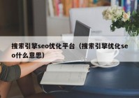 搜索引擎seo优化平台（搜索引擎优化seo什么意思）