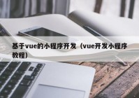 基于vue的小程序开发（vue开发小程序教程）