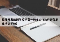 软件开发培训学校学费一般多少（软件开发职业培训学校）