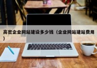 高密企业网站建设多少钱（企业网站建站费用）