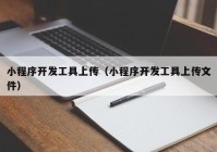 小程序开发工具上传（小程序开发工具上传文件）