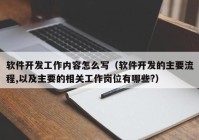 软件开发工作内容怎么写（软件开发的主要流程,以及主要的相关工作岗位有哪些?）