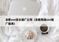 合肥seo优化推广公司（合肥网络seo推广服务）