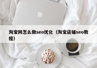 淘宝网怎么做seo优化（淘宝店铺seo教程）