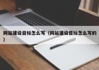 网站建设目标怎么写（网站建设目标怎么写的）