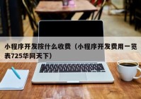 小程序开发按什么收费（小程序开发费用一览表725华网天下）