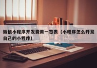 微信小程序开发费用一览表（小程序怎么开发自己的小程序）