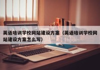 英语培训学校网站建设方案（英语培训学校网站建设方案怎么写）
