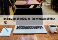 北京b2c网站建设公司（北京网站制建设公司）