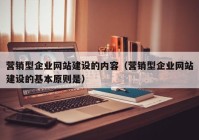 营销型企业网站建设的内容（营销型企业网站建设的基本原则是）