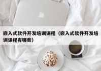 嵌入式软件开发培训课程（嵌入式软件开发培训课程有哪些）