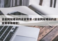 企业网站建设的企业需求（企业网站建设的企业需求有哪些）