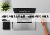 成都软件开发公司推荐（成都最好的软件开发公司）