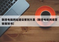 联想电脑网站建设策划方案（联想电脑网络营销策划书）