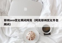 郑州seo优化顾问阿亮（阿亮郑州优化外包顾问）