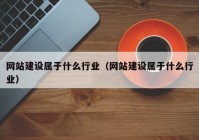 网站建设属于什么行业（网站建设属于什么行业）