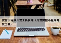 微信小程序开发工具代理（开发微信小程序开发工具）