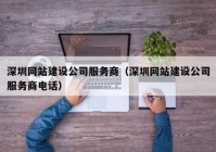 深圳网站建设公司服务商（深圳网站建设公司服务商电话）