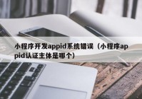 小程序开发appid系统错误（小程序appid认证主体是哪个）