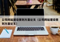 公司网站建设策划方案论文（公司网站建设策划方案论文）