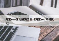 淘宝seo优化解决方案（淘宝seo如何优化）