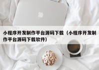 小程序开发制作平台源码下载（小程序开发制作平台源码下载软件）