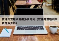 软件开发培训需要多长时间（软件开发培训学费是多少钱）