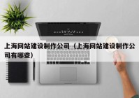 上海网站建设制作公司（上海网站建设制作公司有哪些）