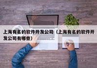 上海有名的软件开发公司（上海有名的软件开发公司有哪些）