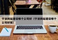 宁波网站建设哪个公司好（宁波网站建设哪个公司好做）