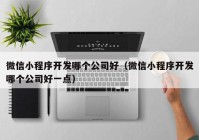 微信小程序开发哪个公司好（微信小程序开发哪个公司好一点）