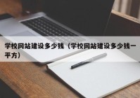 学校网站建设多少钱（学校网站建设多少钱一平方）