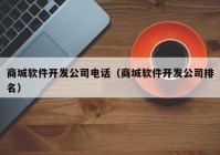 商城软件开发公司电话（商城软件开发公司排名）