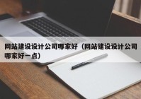 网站建设设计公司哪家好（网站建设设计公司哪家好一点）