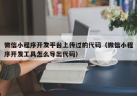 微信小程序开发平台上传过的代码（微信小程序开发工具怎么导出代码）