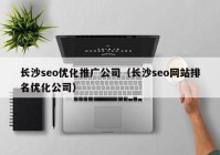 长沙seo优化推广公司（长沙seo网站排名优化公司）