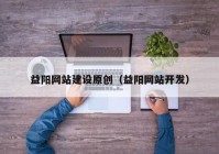 益阳网站建设原创（益阳网站开发）