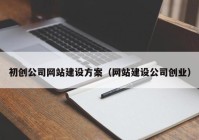 初创公司网站建设方案（网站建设公司创业）