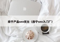 南宁产品seo优化（南宁seo入门厂）