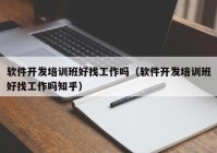 软件开发培训班好找工作吗（软件开发培训班好找工作吗知乎）