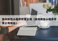 徐州微信小程序开发公司（徐州微信小程序开发公司排名）