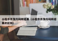 小程序开发代码和结果（小程序开发代码和结果的区别）